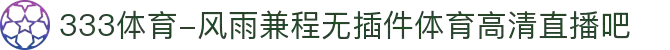 333体育-风雨兼程无插件体育高清直播吧